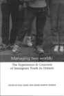 Managing Two Worlds : The Experiences and Concerns of Immigrant Youth in Ontario - Book