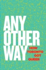 Any Other Way : How Toronto Got Queer - Book