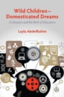 Wild Children -- Domesticated Dreams : Civilization and the Birth of Education - Book
