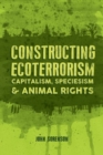 Constructing Ecoterrorism : Capitalism, Speciesism and Animal Rights - Book