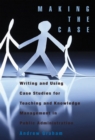 Making the Case : Writing and Using Case Studies for Teaching and Knowledge Management in Public Administration - Book