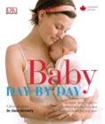Baby Day by Day : In-Depth, Daily Advice on Your Baby s Growth, Care, and Development in the First - Book