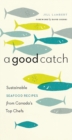 A Good Catch : Sustainable Seafood Recipes from Canada's Top Chefs - Book