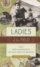 Ladies of the Field : Early Women Archaeologists and Their Search for Adventure - Book