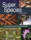 Super Species : The Creatures That Will Dominate the Planet - Book