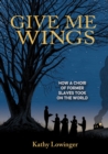 Give Me Wings : How a Choir of Slaves Took on the World - Book