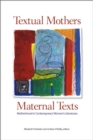 Textual Mothers/Maternal Texts : Motherhood in Contemporary Womenas Literatures - Book