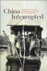 China Interrupted : Japanese Internment and the Reshaping of a Canadian Missionary Community - Book