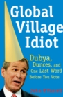 Global Village Idiot : Dubya, Dunces, and One Last Word Before You Vote - eBook
