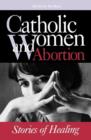 Catholic Women & Abortion : Stories of Healing - Book