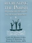 Recreating the Parish : Reproducible Resources for Pastoral Ministers - Book