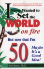 I Never Wanted to Set the World on Fire But Now that I'm 50 Maybe it's a Good Idea! - Book
