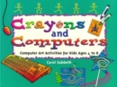Crayons and Computers : Computer Art Activities for Children Ages 4 to 8 - Book