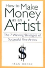 How to Make Money as an Artist : The 7 Winning Strategies of Successful Fine Artists - Book