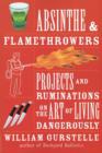 Absinthe & Flamethrowers : Projects and Ruminations on the Art of Living Dangerously - Book