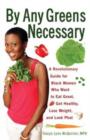 By Any Greens Necessary : A Revolutionary Guide for Black Women Who Want to Eat Great, Get Healthy, Lose Weight, and Look Phat - Book