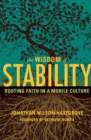 The Wisdom of Stability : Rooting Faith in a Mobile Culture - Book