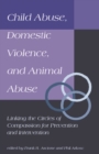 Child Abuse, Domestic Violence, and Animal Abuse : Linking the Circles of Compassion For Prevention and Intervention - Book