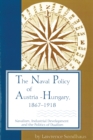The Naval Policy of Austria-Hungary 1867-1918 : Navalism, Industrial Development, and the Politics of Dualism - Book