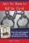 Ain't No Harm to Kill the Devil : The Life and Legacy of John Fairfield, Abolitionist for Hire - Book