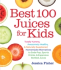 Best 100 Juices for Kids : Totally Yummy, Awesomely Healthy, & Naturally Sweetened Homemade Alternatives to Soda Pop, Sports Drinks, and Expensive Bottled Juices - Book