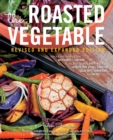 The Roasted Vegetable, Revised Edition : How to Roast Everything from Artichokes to Zucchini, for Big, Bold Flavors in Pasta, Pizza, Risotto, Side Dishes, Couscous, Salsa, Dips, Sandwiches, and Salads - Book