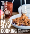 The Big Book of Paleo Slow Cooking : 200 Nourishing Recipes That Cook Carefree, for Everyday Dinners and Weekend Feasts - Book