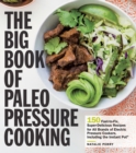 The Big Book of Paleo Pressure Cooking : 150 Fast-to-Fix, Super-Delicious Recipes for All Brands of Electric Pressure Cookers, Including the Instant Pot - Book