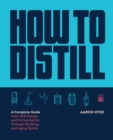 How to Distill : A Complete Guide from Still Design and Fermentation through Distilling and Aging Spirits - Book