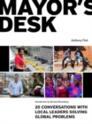 Mayor's Desk : 20 Conversations with Local Leaders Solving Global Problems - Book