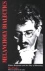 Melancholy Dialectics : Walter Benjamin and the Play of Mourning - Book