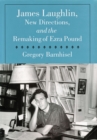 James Laughlin, New Directions Press, and the Remaking of Ezra Pound - Book