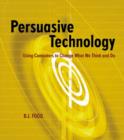 Persuasive Technology : Using Computers to Change What We Think and Do - Book