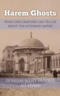 Harem Ghosts : What One Cemetery Can Tell Us about the Ottoman Empire - Book