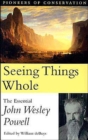 Seeing Things Whole : The Essential John Wesley Powell - Book