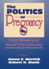 The Politics of Pregnancy : Policy Dilemmas in the Maternal-Fetal Relationship - Book