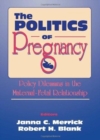 The Politics of Pregnancy : Policy Dilemmas in the Maternal-Fetal Relationship - Book