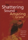 The Shattering Sound of Amazing Grace : Disquieting Tales from Saint John's Gospel - Book