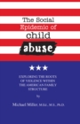 The Social Epidemic of Child Abuse : Exploring the Roots of Violence Within The American Family Structure - Book