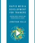 Rapid Media Development for Trainers : Creating Videos, Podcasts, and Presentations on a Budget - Book