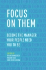 Focus on Them : Become the Manager Your People Need You to Be - Book
