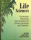 Life Sciences : Curriculum Resources and Activities for School Librarians and Teachers - Book
