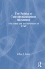 The Politics of Telecommunications Regulation: The States and the Divestiture of AT&T : The States and the Divestiture of AT&T - Book