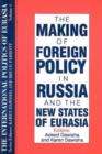 The International Politics of Eurasia : Volume 4: The Making of Foreign Policy in Russia and the New States of Eurasia - Book