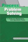 Process Problem Solving : A Guide for Maintenance and Operations Teams - Book