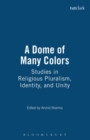 A Dome of Many Colors : Studies in Religious Pluralism, Identity, and Unity - Book