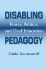 Disabling Pedagogy : Power, Politics, and Deaf Education - eBook