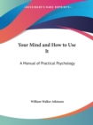 Your Mind and How to Use it : A Manual of Practical Psychology (1911) - Book