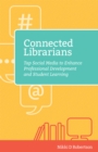 Connected Librarians : Tap Social Media to Enhance Professional Development and Student Learning - Book
