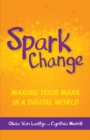 Spark Change : Making Your Mark in a Digital World - Book